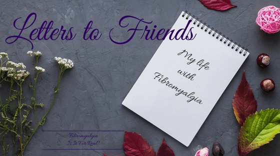 my life with fibromyalgia; fibro warriors, letters to friends about fibro life